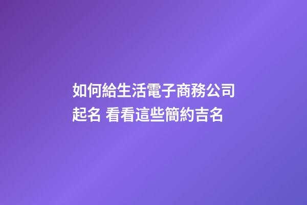如何給生活電子商務公司起名 看看這些簡約吉名-第1張-公司起名-玄機派